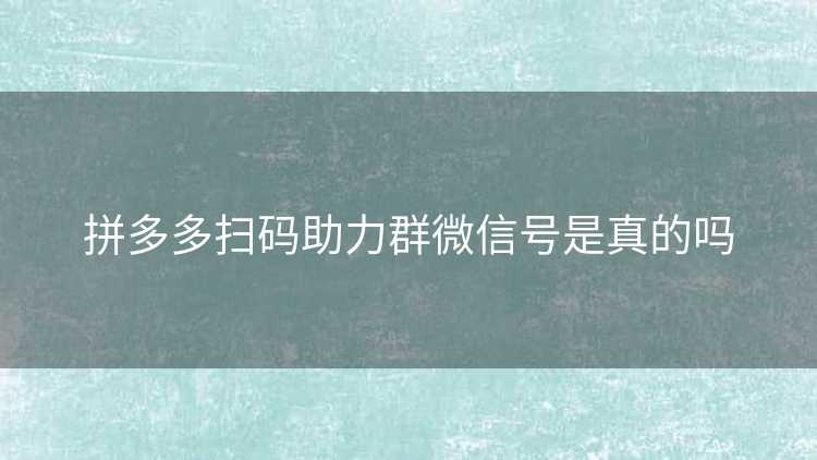 拼多多扫码助力群微信号是真的吗