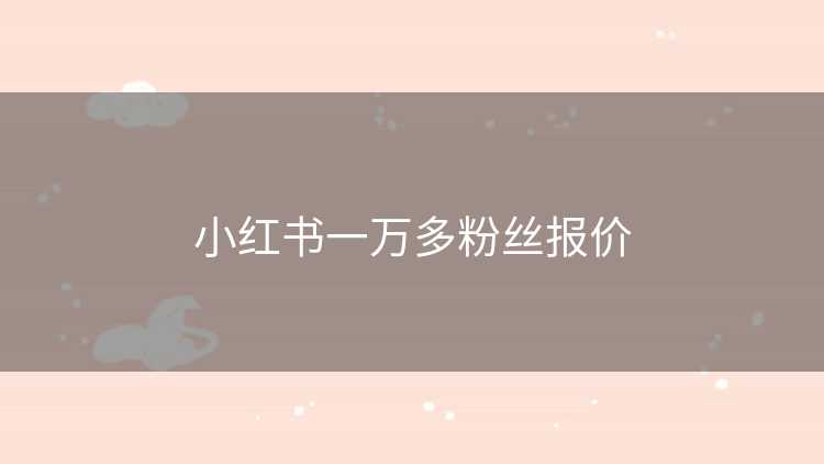 小红书一万多粉丝报价